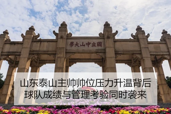 山东泰山主帅帅位压力升温背后 球队成绩与管理考验同时袭来