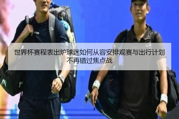 世界杯赛程表出炉球迷如何从容安排观赛与出行计划不再错过焦点战（yuntiyu）